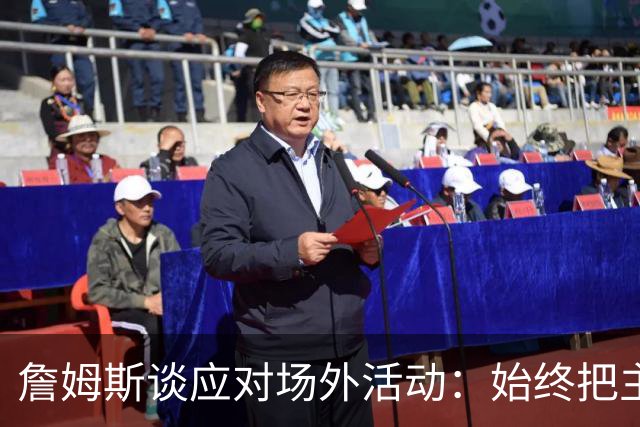 詹姆斯谈应对场外活动：始终把主要的事情放在首位 不逃避训练